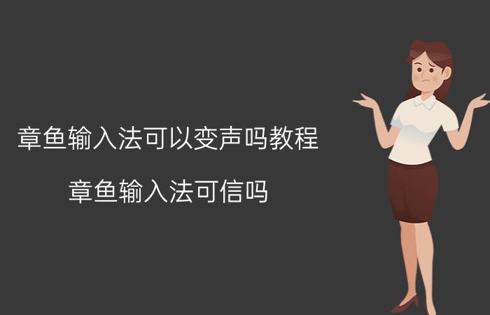 章鱼输入法可以变声吗教程 章鱼输入法可信吗?安不安全？